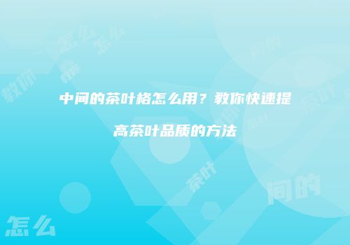 中间的茶叶格怎么用？教你快速提高茶叶品质的方法