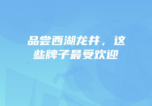 品尝西湖龙井，这些牌子最受欢迎