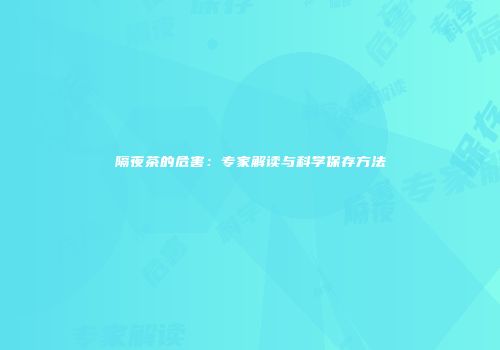 隔夜茶的危害：专家解读与科学保存方法