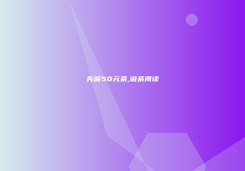 先说50元茶,说茶阅读