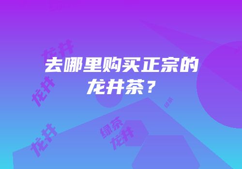 去哪里购买正宗的龙井茶？