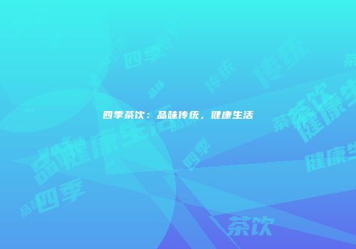 四季茶饮：品味传统，健康生活
