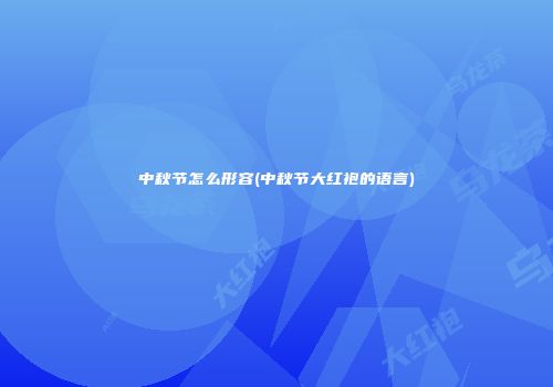 中秋节怎么形容(中秋节大红袍的语言)