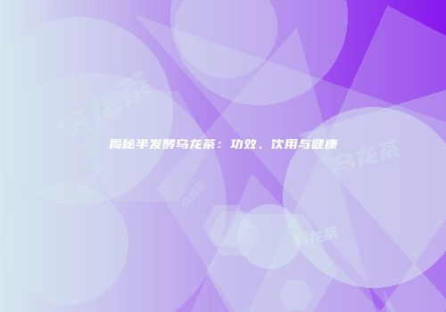 揭秘半发酵乌龙茶：功效、饮用与健康