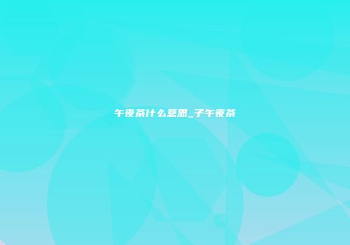 午夜茶什么意思_子午夜茶