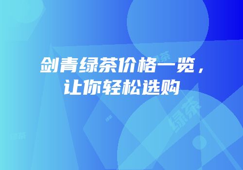 剑青绿茶价格一览，让你轻松选购