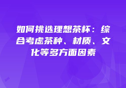 如何挑选理想茶杯：综合考虑茶种、材质、文化等多方面因素