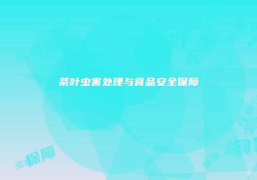 茶叶虫害处理与食品安全保障