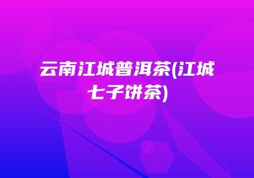 云南江城普洱茶(江城七子饼茶)