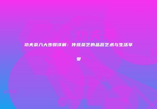 功夫茶八大步骤详解：传统茶艺的品茗艺术与生活享受