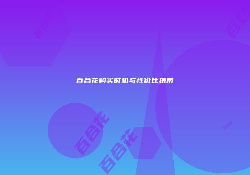 百合花购买时机与性价比指南