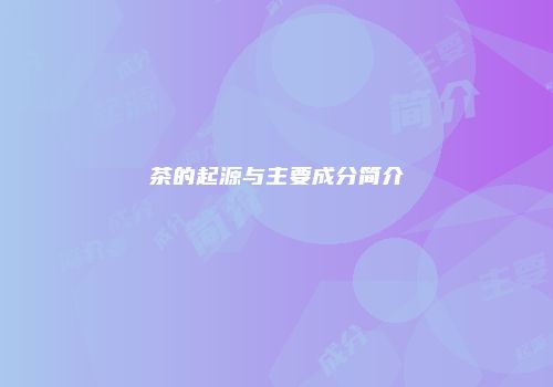 茶的起源与主要成分简介
