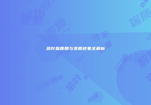 茶叶保质期与变质迹象全解析