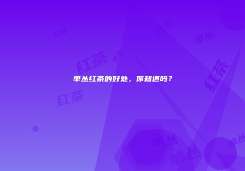单丛红茶的好处，你知道吗？
