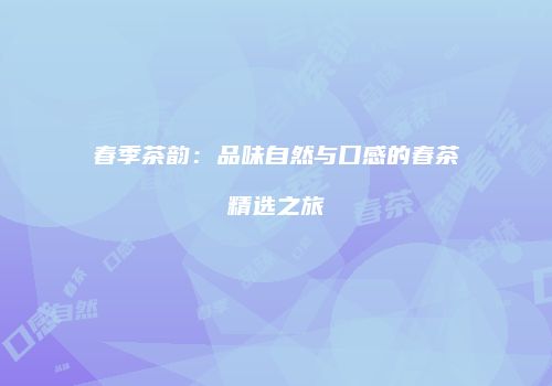 春季茶韵：品味自然与口感的春茶精选之旅