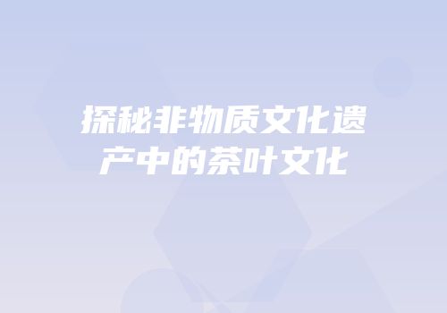 探秘非物质文化遗产中的茶叶文化