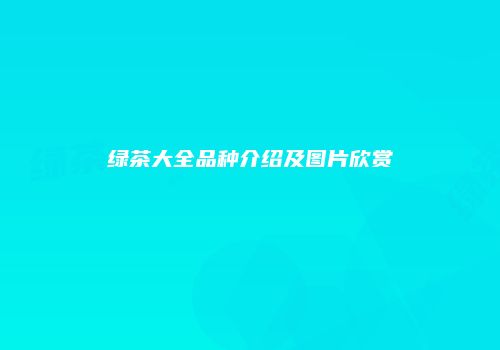 绿茶大全品种介绍及图片欣赏