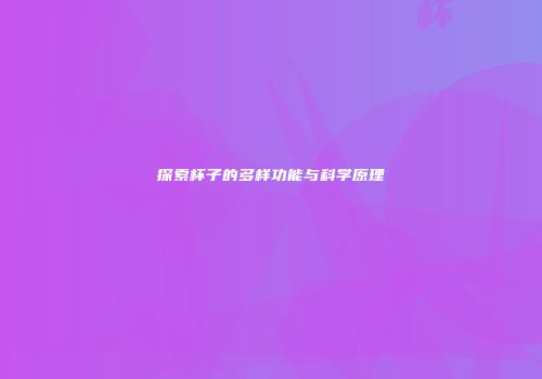 探索杯子的多样功能与科学原理
