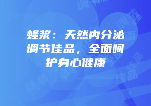 蜂浆：天然内分泌调节佳品，全面呵护身心健康
