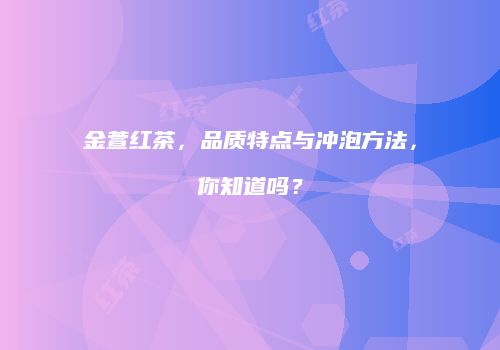金萱红茶，品质特点与冲泡方法，你知道吗？