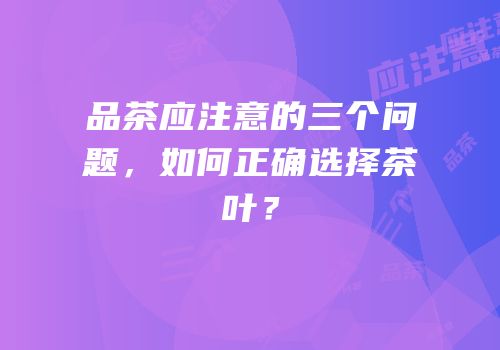 品茶应注意的三个问题，如何正确选择茶叶？