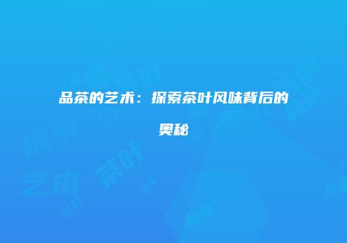 品茶的艺术：探索茶叶风味背后的奥秘