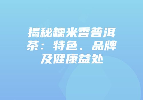 揭秘糯米香普洱茶：特色、品牌及健康益处