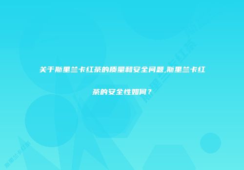 关于斯里兰卡红茶的质量和安全问题,斯里兰卡红茶的安全性如何？