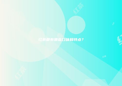 红茶都有哪些口味和特点？