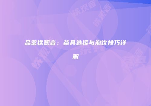 品鉴铁观音：茶具选择与泡饮技巧详解