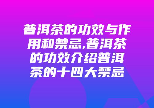 普洱茶的功效与作用和禁忌,普洱茶的功效介绍普洱茶的十四大禁忌