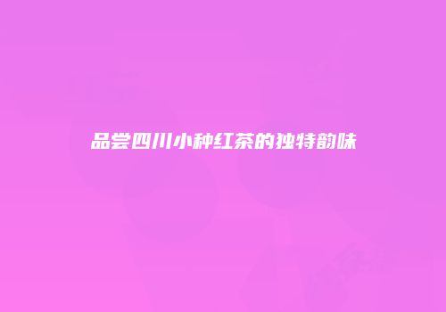 品尝四川小种红茶的独特韵味