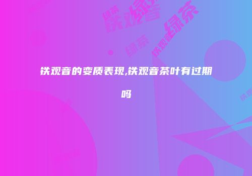 铁观音的变质表现,铁观音茶叶有过期吗