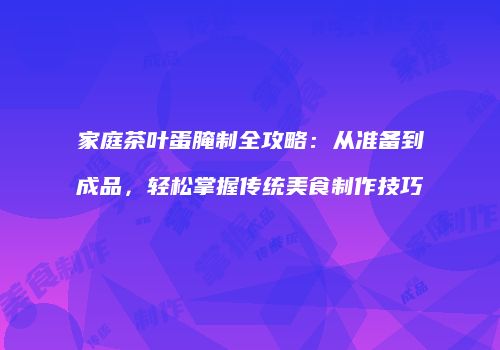 家庭茶叶蛋腌制全攻略：从准备到成品，轻松掌握传统美食制作技巧
