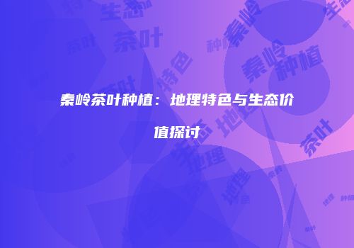 秦岭茶叶种植：地理特色与生态价值探讨