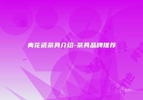 青花瓷茶具介绍-茶具品牌推荐