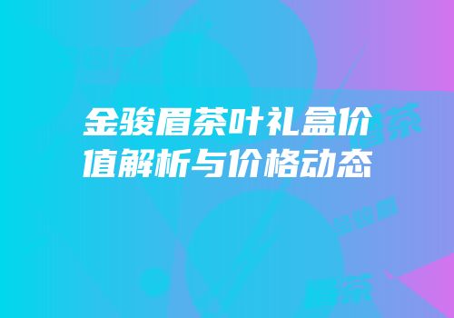 金骏眉茶叶礼盒价值解析与价格动态