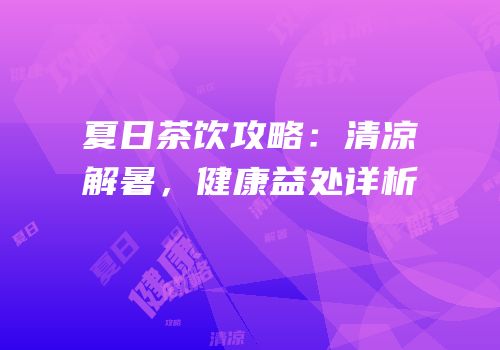 夏日茶饮攻略：清凉解暑，健康益处详析
