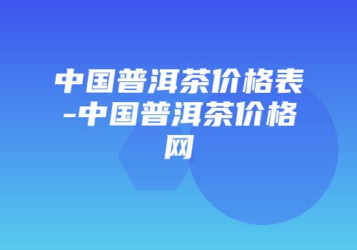 中国普洱茶价格表-中国普洱茶价格网