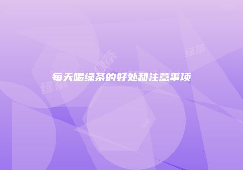 每天喝绿茶的好处和注意事项