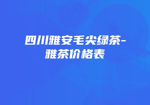 四川雅安毛尖绿茶-雅茶价格表