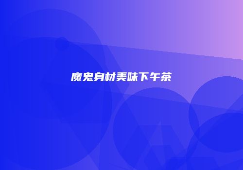 魔鬼身材美味下午茶