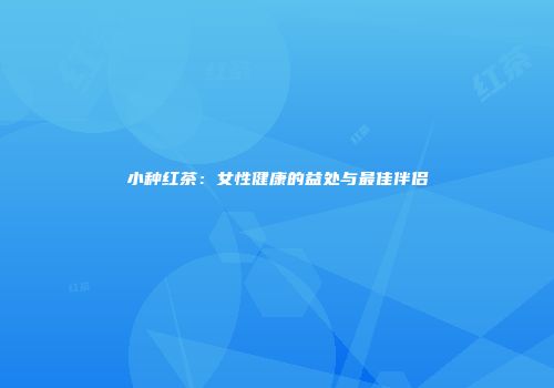小种红茶：女性健康的益处与最佳伴侣