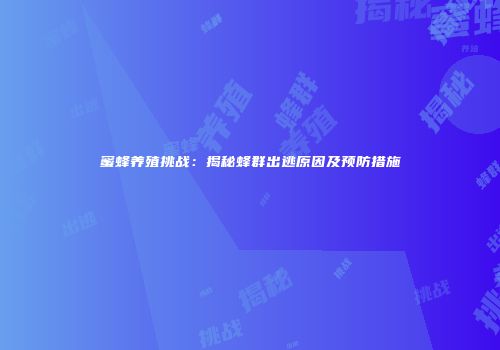 蜜蜂养殖挑战：揭秘蜂群出逃原因及预防措施
