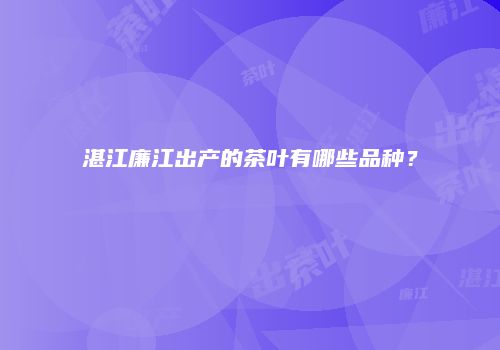 湛江廉江出产的茶叶有哪些品种？