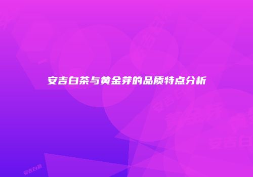 安吉白茶与黄金芽的品质特点分析