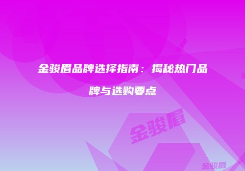 金骏眉品牌选择指南：揭秘热门品牌与选购要点