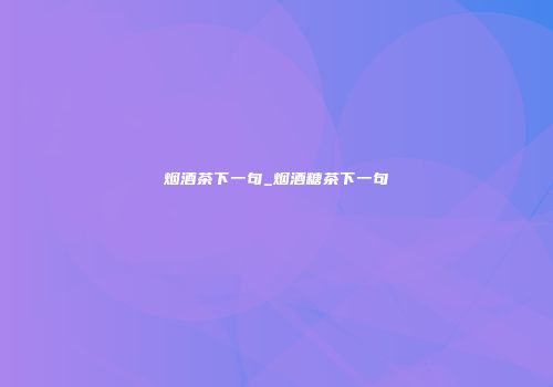 烟酒茶下一句_烟酒糖茶下一句