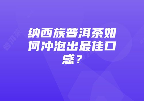 纳西族普洱茶如何冲泡出最佳口感？