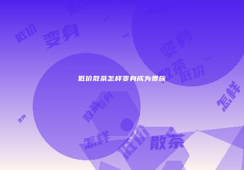 低价散茶怎样变身成为贵族